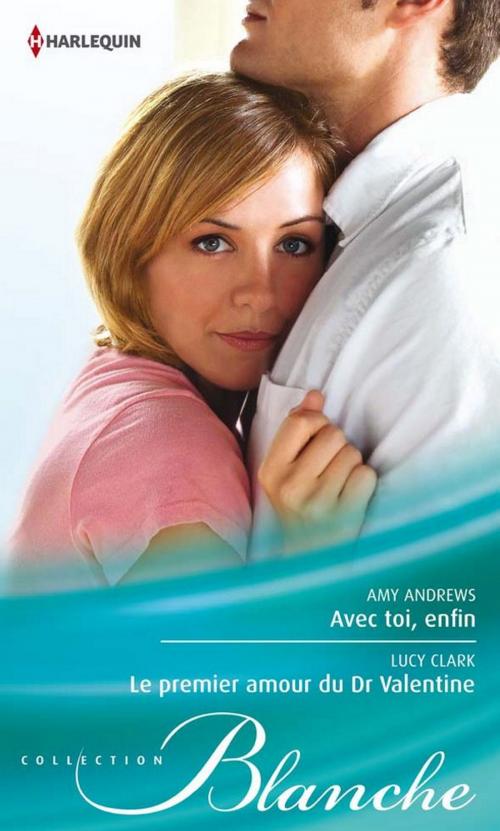 Cover of the book Avec toi, enfin - Le premier amour du Dr Valentine by Amy Andrews, Lucy Clark, Harlequin