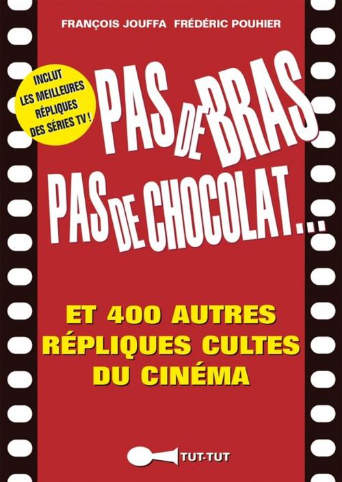 Cover of the book Pas de bras, pas de chocolat, et 400 autres répliques cultes du cinéma by François Jouffa, Frédéric Pouhier, Éditions Tut-tut