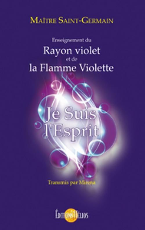 Cover of the book Je suis l'Esprit - Enseignement du Rayon violet et de la Flamme violette by Mirena & Maître Saint-Germain, Helios