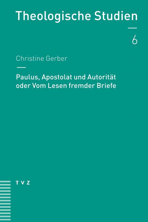 Cover of the book Paulus, Apostolat und Autorität oder Vom Lesen fremder Briefe by Christine Gerber, Theologischer Verlag Zürich
