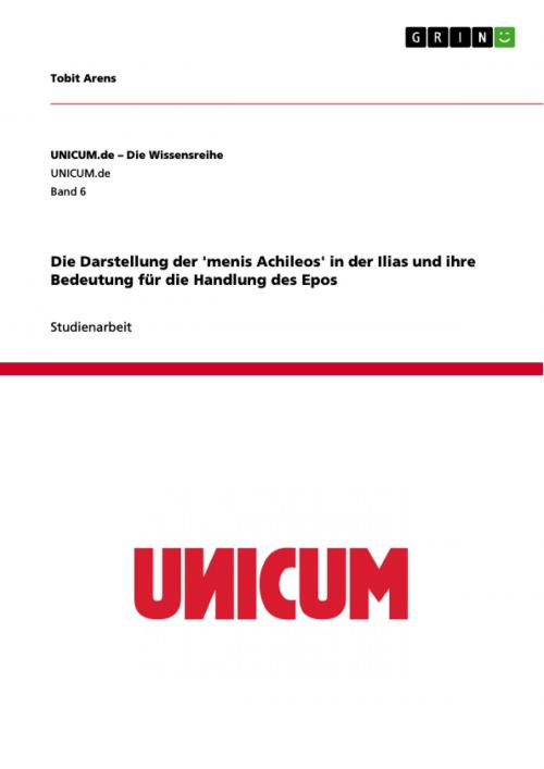 Cover of the book Die Darstellung der 'menis Achileos' in der Ilias und ihre Bedeutung für die Handlung des Epos by Tobit Arens, GRIN Verlag