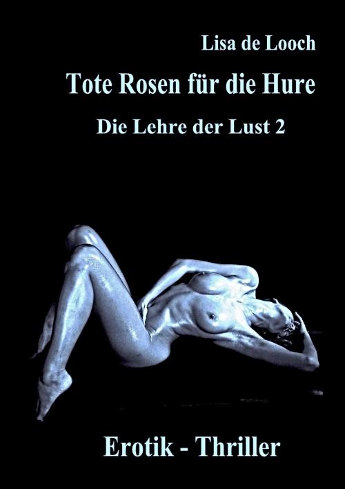 Cover of the book Tote Rosen für die Hure - Die Lehre der Lust Teil 2 Erotik Thriller by Lisa de Looch, Books on Demand
