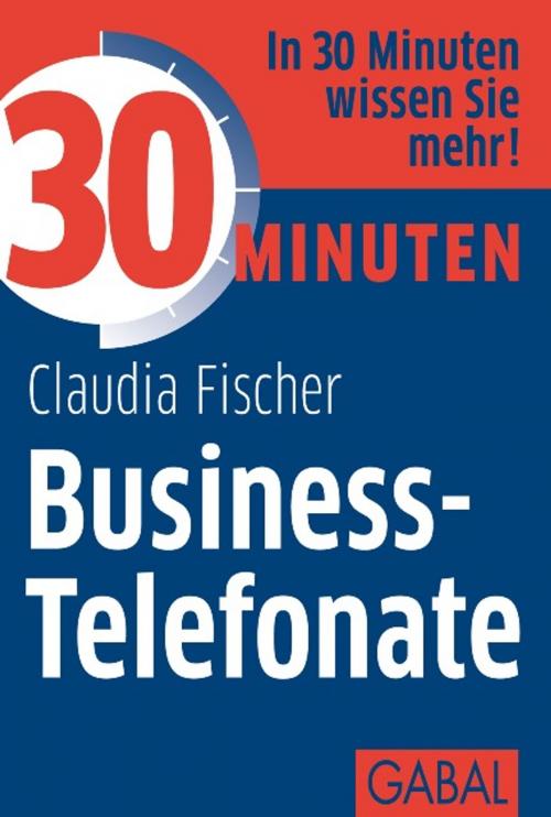Cover of the book 30 Minuten Business-Telefonate by Claudia Fischer, GABAL Verlag