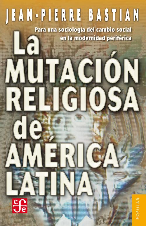 Cover of the book La mutación religiosa en América Latina by Jean Pierre Bastian, Fondo de Cultura Económica