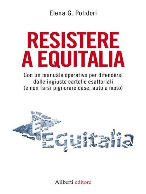 Cover of the book Resistere a Equitalia by Elena G. Polidori, Aliberti Editore
