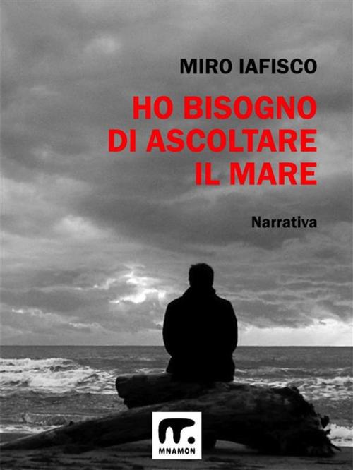 Cover of the book Ho bisogno di ascoltare il mare by Miro Iafisco, Mnamon