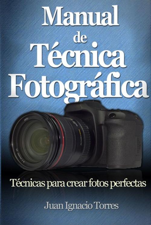 Cover of the book Manual de Técnica Fotográfica by Juan Ignacio Torres, Universus