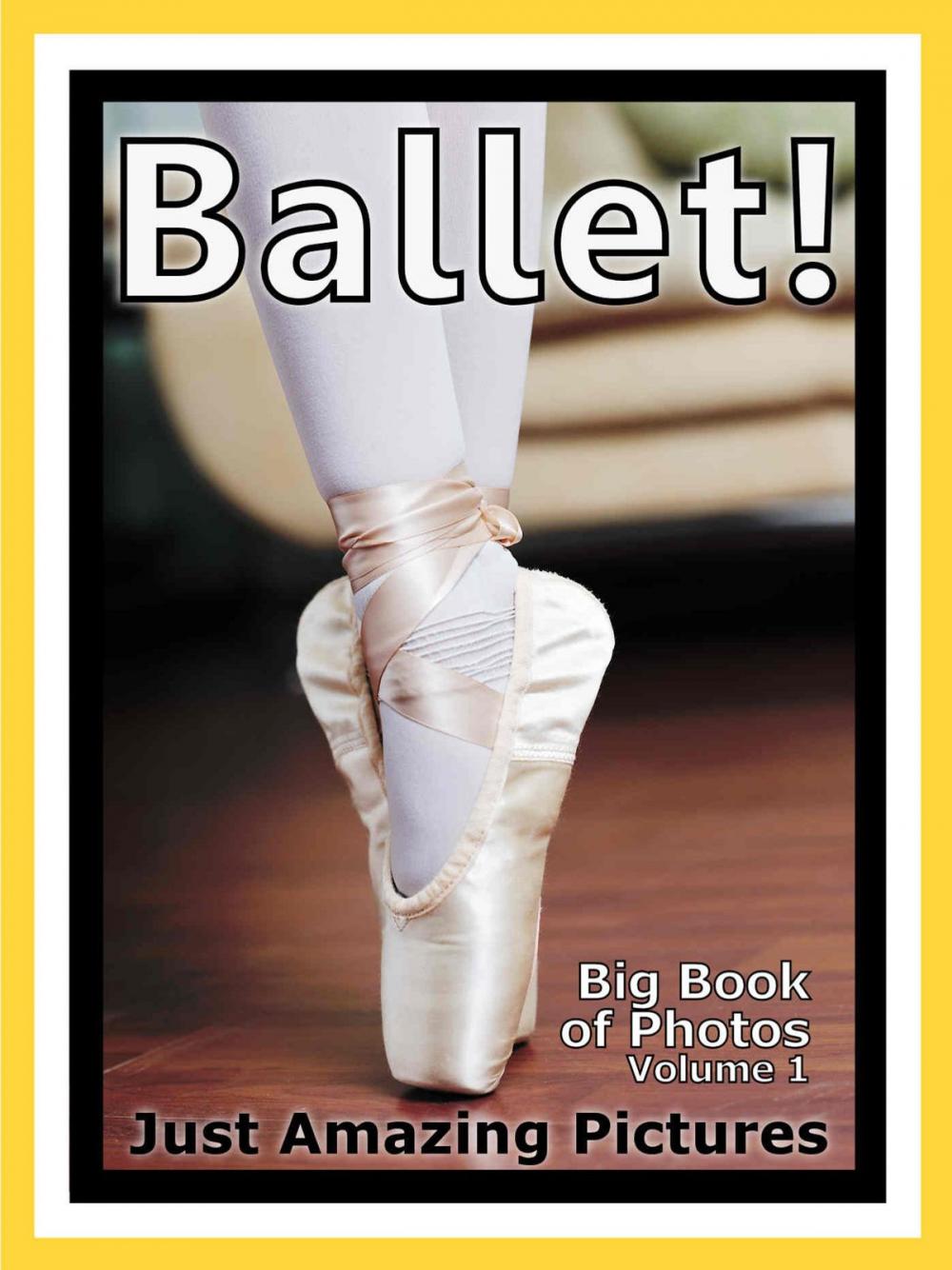 Big bigCover of Just Ballet Dancing Photos! Big Book of Photographs & Pictures of Ballet Dancers, Vol. 1
