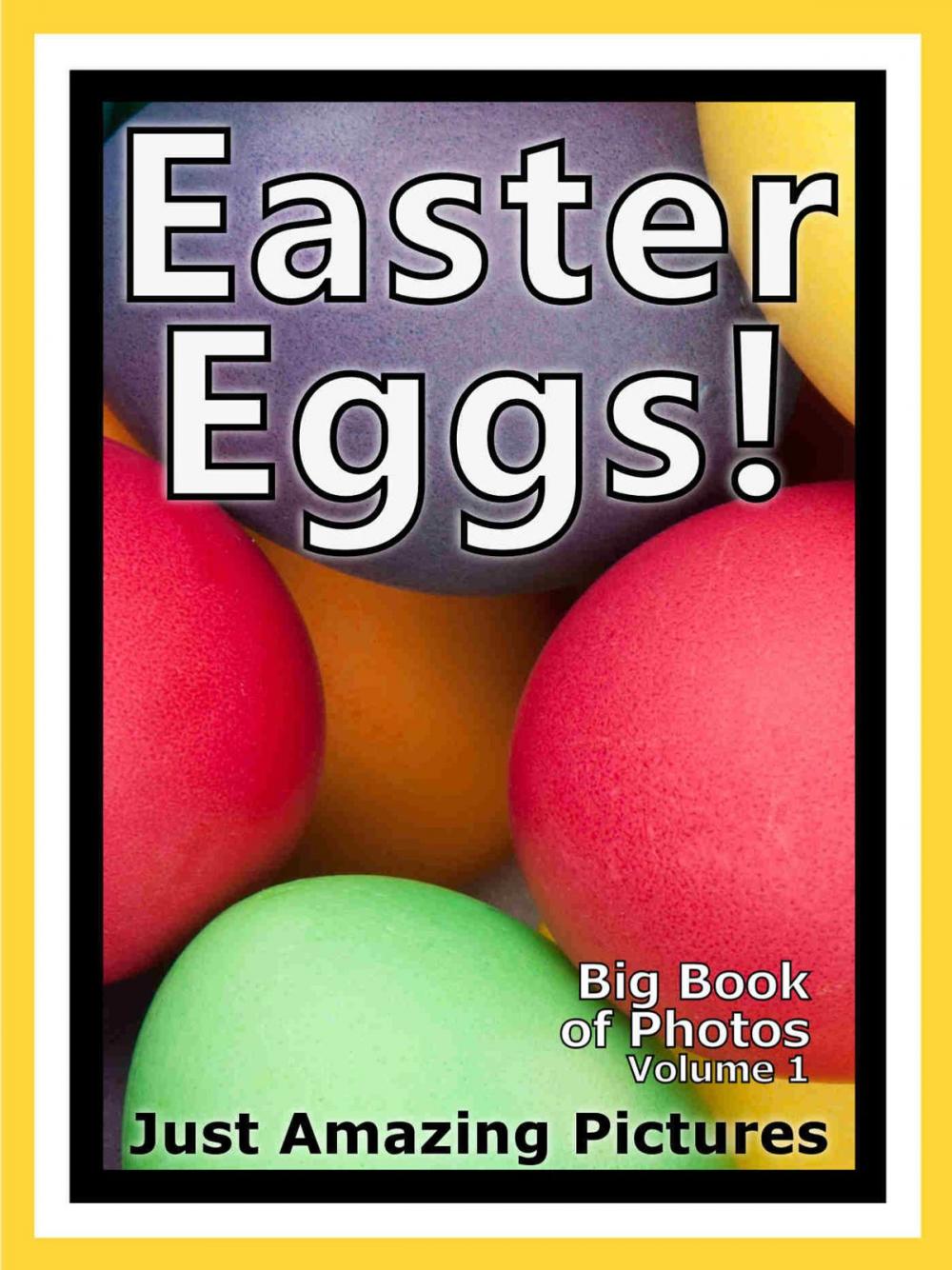 Big bigCover of Just Easter Egg Photos! Big Book of Photographs & Pictures of Easter Bunny Eggs, Vol. 1