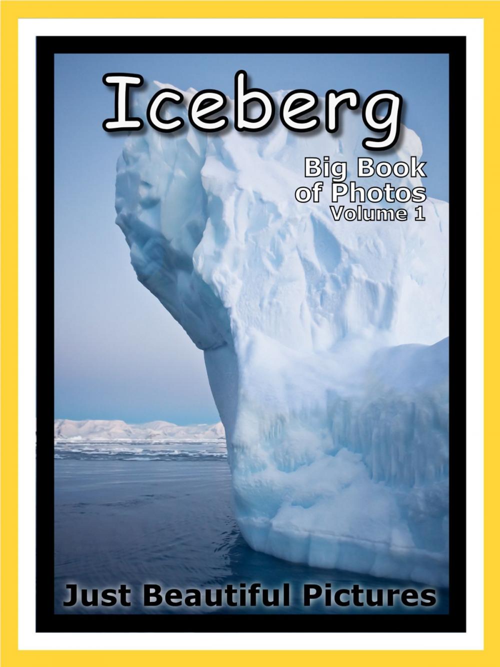 Big bigCover of Just Iceberg Photos! Big Book of Photographs & Pictures of Icebergs, Vol. 1
