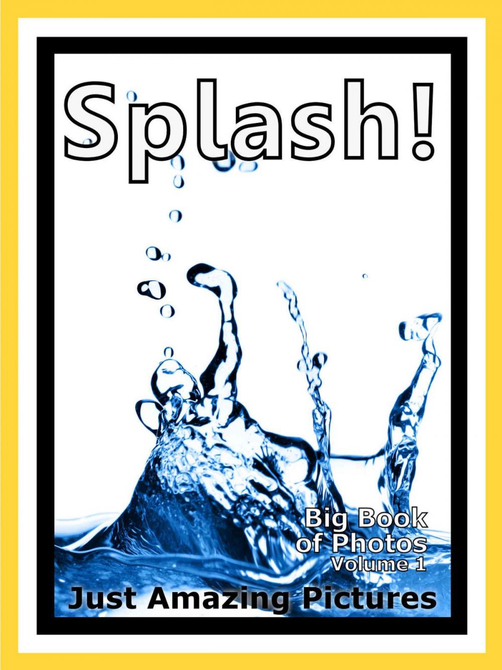 Big bigCover of Just Splash Photos! Big Book of Photographs & Pictures of Water Splashes, Vol. 1