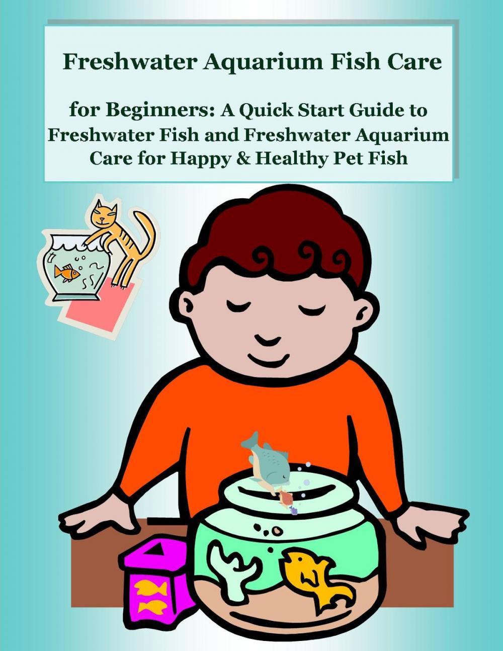 Big bigCover of Freshwater Aquarium Fish Care for Beginners: A Quick Start Guide to Freshwater Fish and Freshwater Aquarium Care for Happy & Healthy Pet Fish