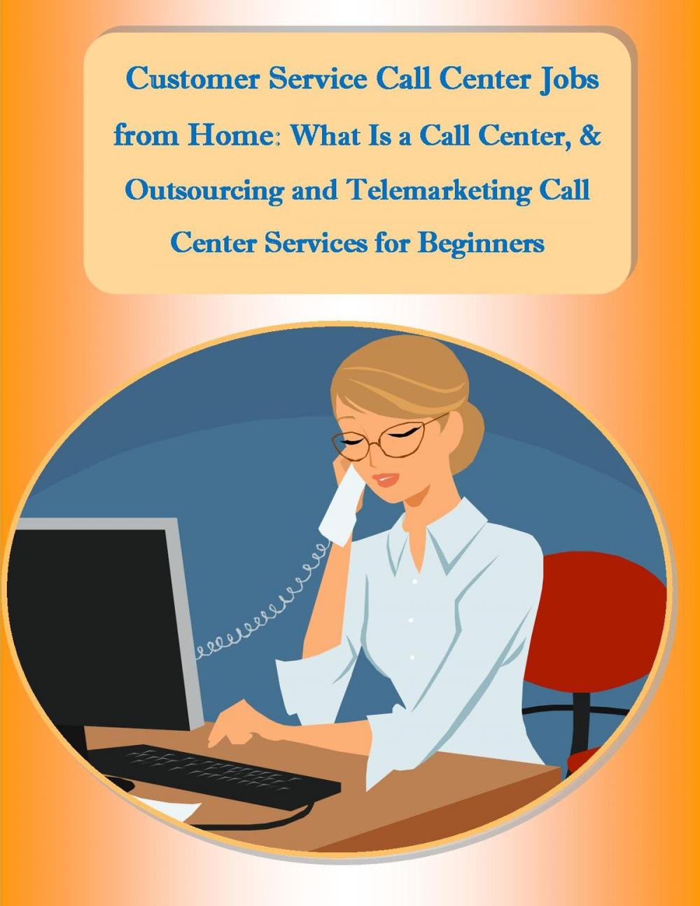 Big bigCover of Customer Service Call Center Jobs from Home: What Is a Call Center, and Outsourcing and Telemarketing Call Center Services for Beginners