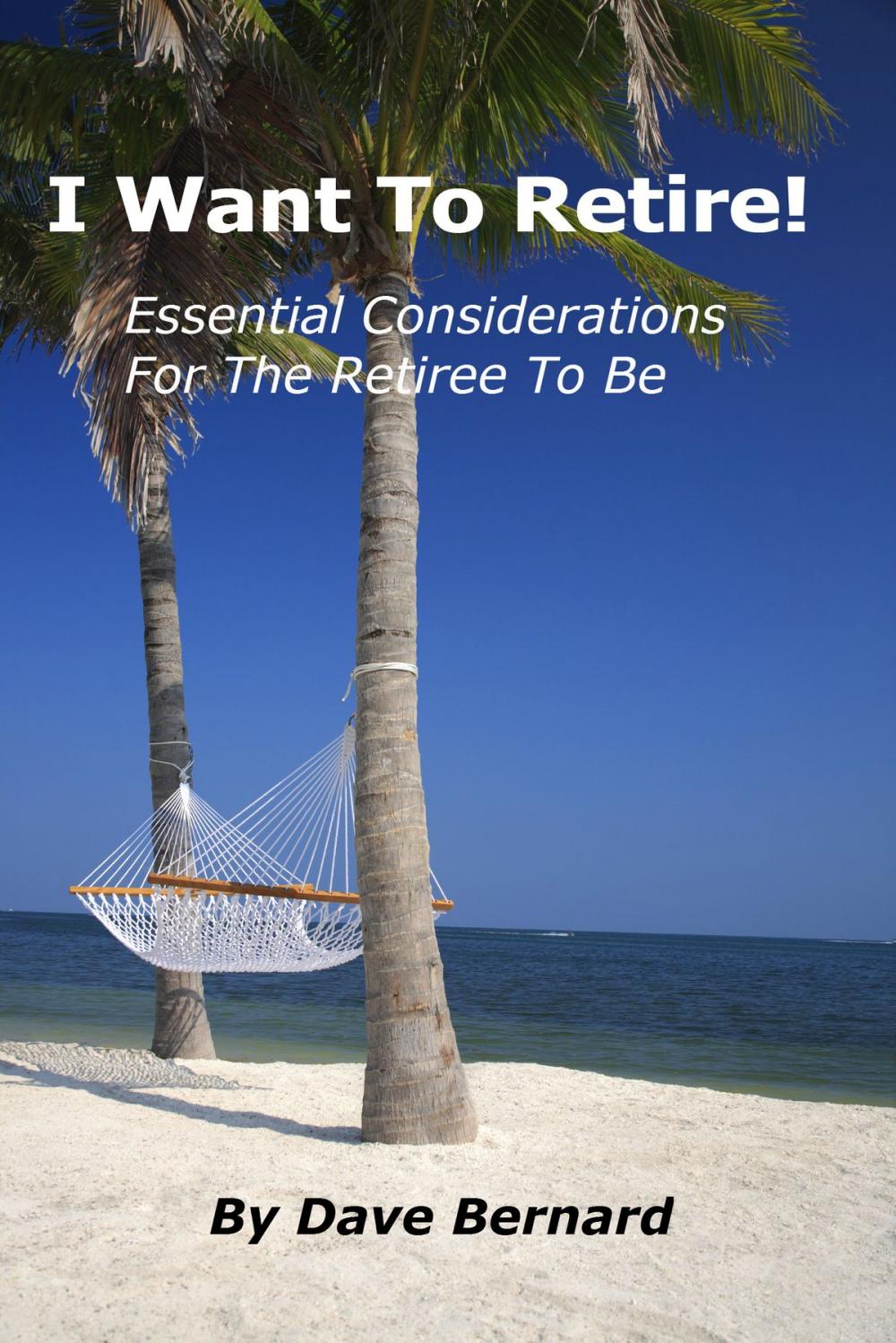 Big bigCover of I Want To Retire! Essential Considerations for the Retiree to Be