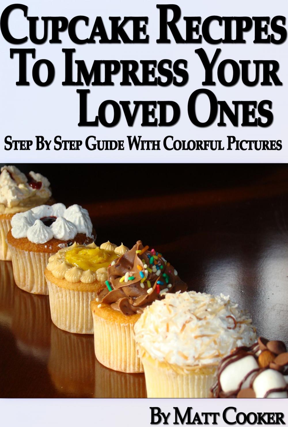 Big bigCover of Cupcake Recipes To Impress Your Loved Ones (Step by Step Guide With Colorful Pictures)