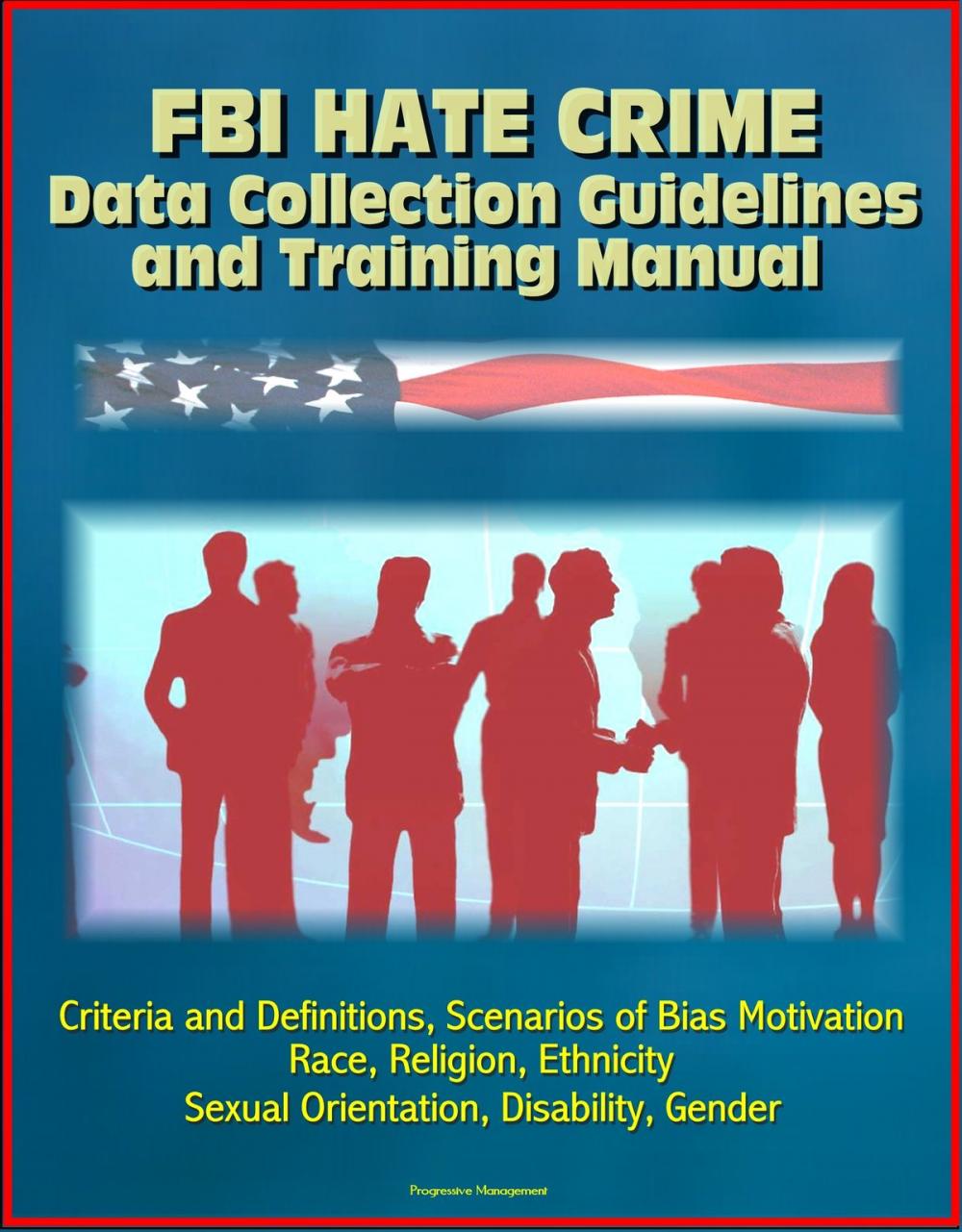 Big bigCover of FBI Hate Crime Data Collection Guidelines and Training Manual: Criteria and Definitions, Scenarios of Bias Motivation, Race, Religion, Ethnicity, Sexual Orientation, Disability, Gender
