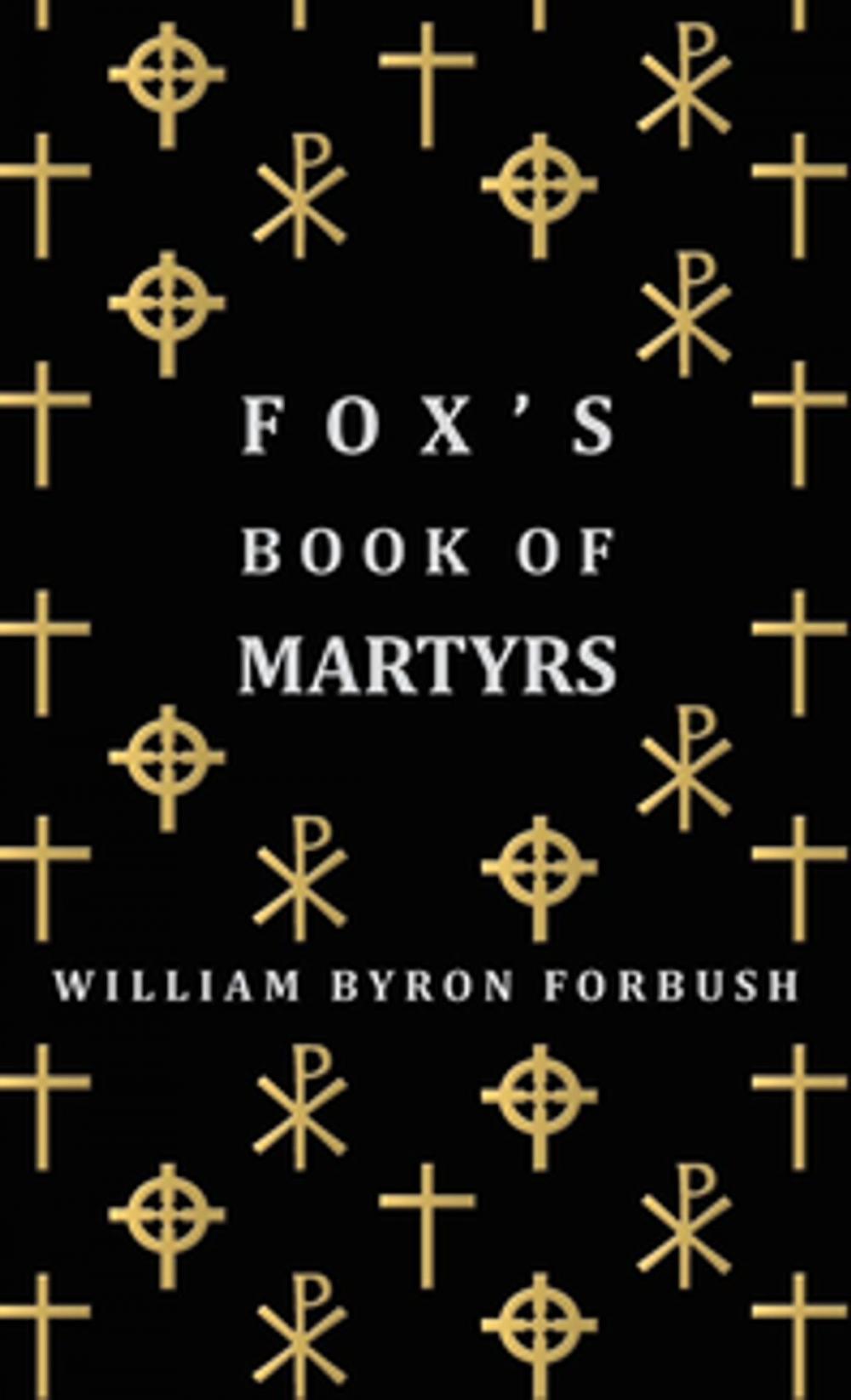 Big bigCover of Fox's Book of Martyrs - A History of the Lives, Sufferings and Triumphant Deaths of the Early Christian and Protestant Martyrs