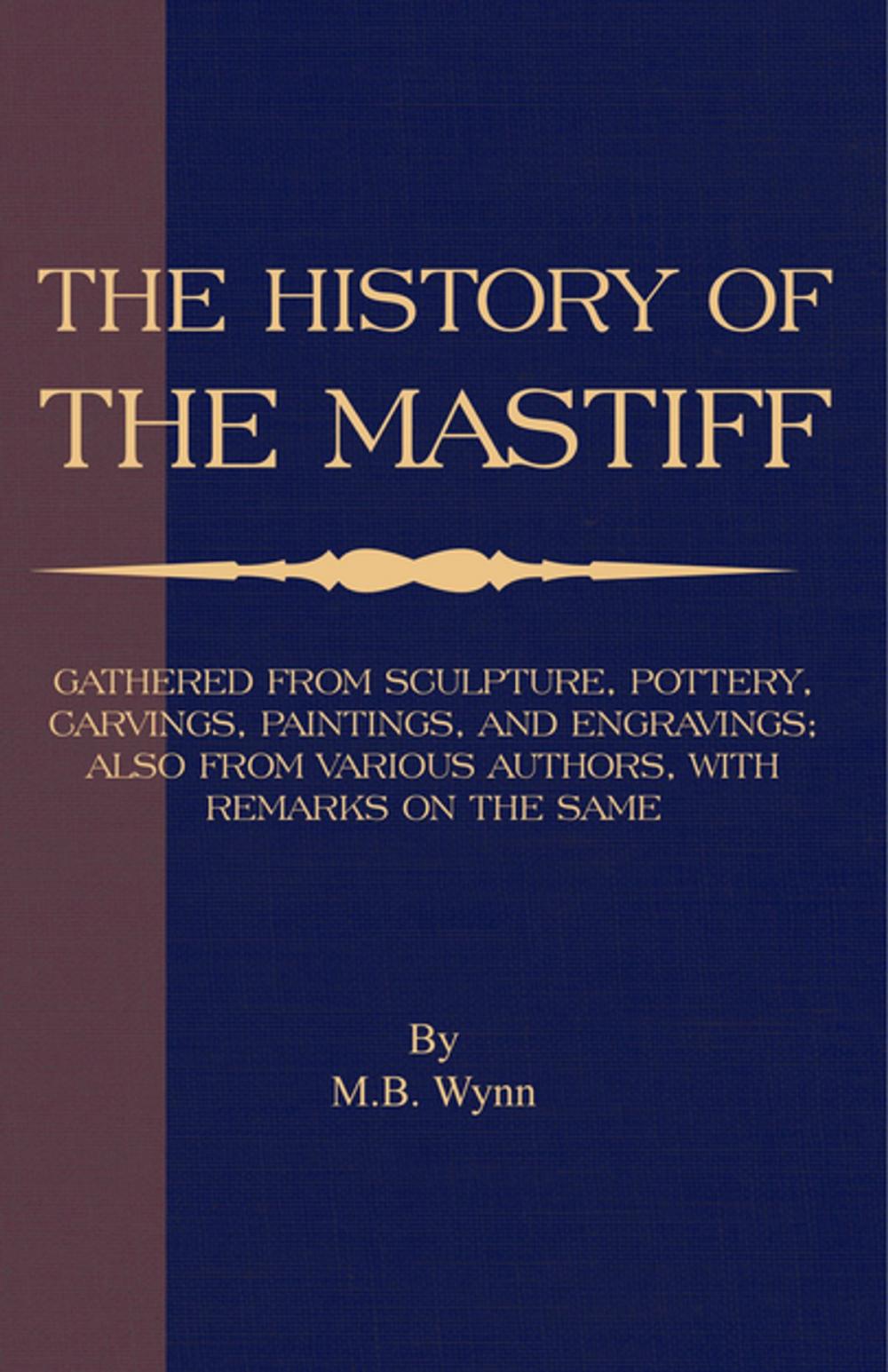 Big bigCover of History of The Mastiff - Gathered From Sculpture, Pottery, Carvings, Paintings and Engravings; Also From Various Authors, With Remarks On Same (A Vintage Dog Books Breed Classic)