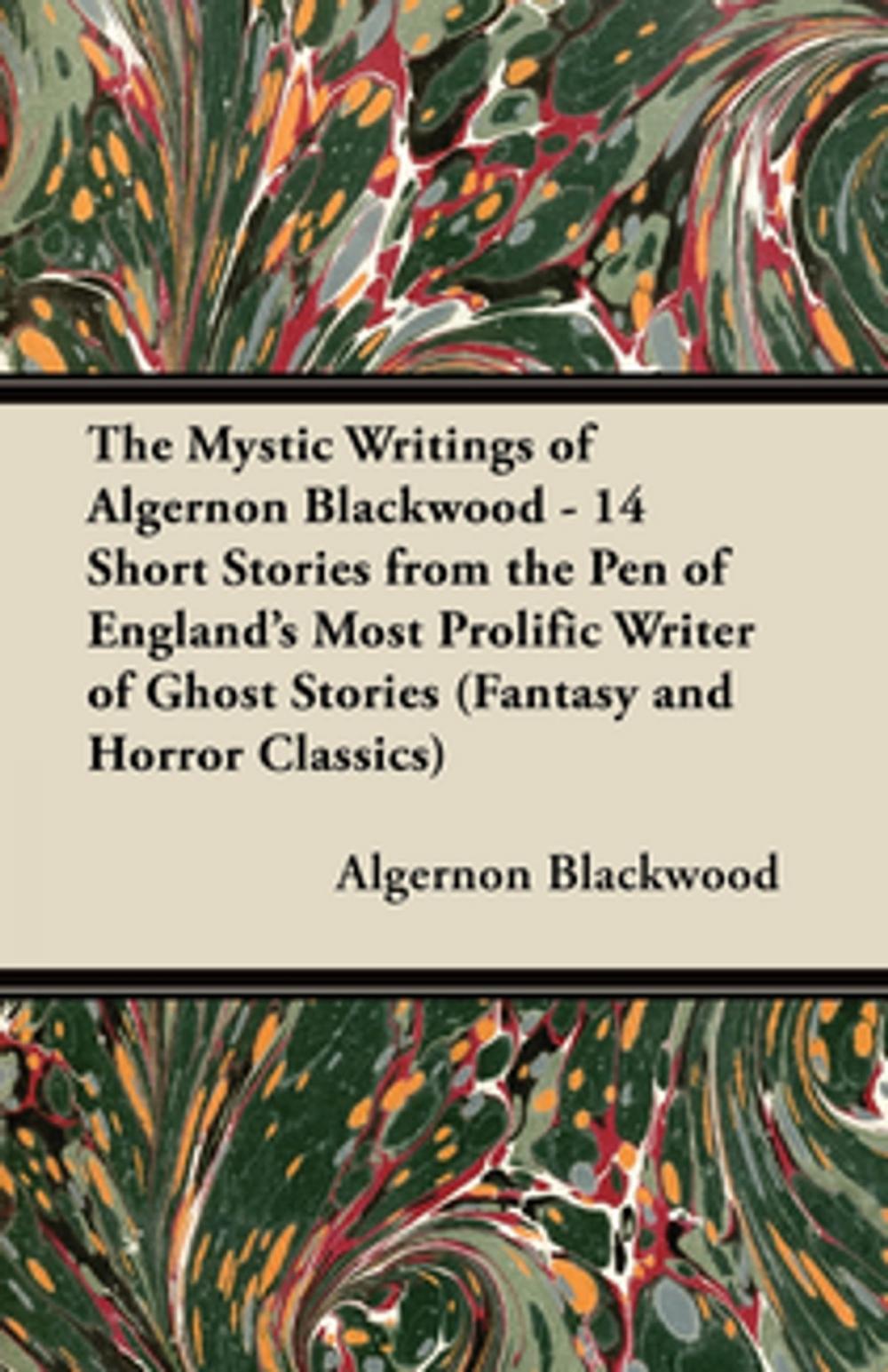Big bigCover of The Mystic Writings of Algernon Blackwood - 14 Short Stories from the Pen of England's Most Prolific Writer of Ghost Stories (Fantasy and Horror Class