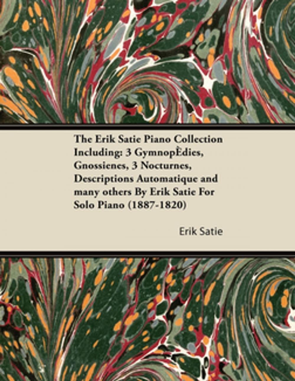 Big bigCover of The Erik Satie Piano Collection Including: 3 Gymnopedies, Gnossienes, 3 Nocturnes, Descriptions Automatique and Many Others by Erik Satie for Solo Pia