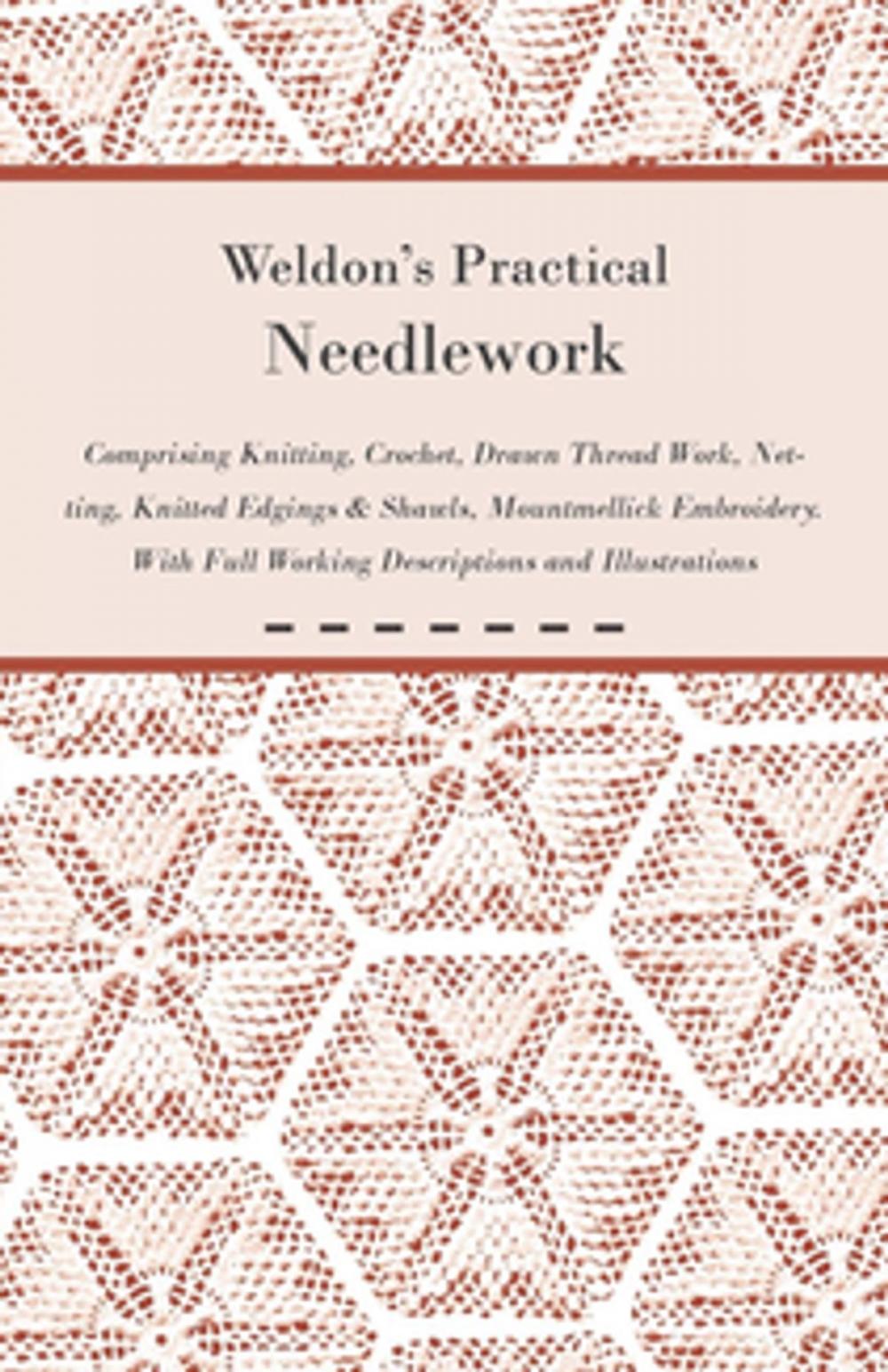 Big bigCover of Weldon's Practical Needlework Comprising - Knitting, Crochet, Drawn Thread Work, Netting, Knitted Edgings & Shawls, Mountmellick Embroidery. With Full Working Descriptions and Illustrations
