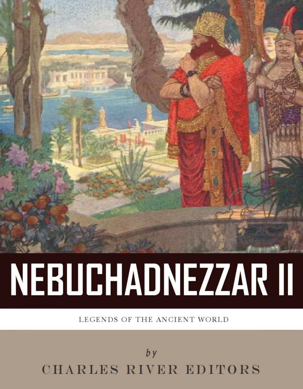 Big bigCover of Legends of the Ancient World: The Life and Legacy of King Nebuchadnezzar II