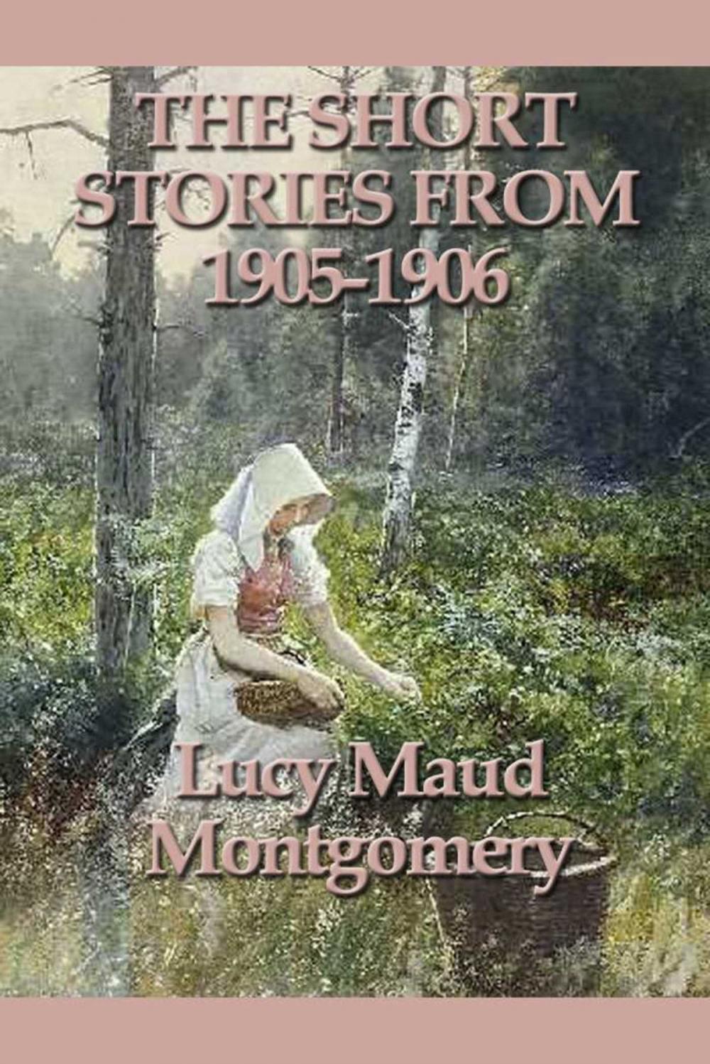 Big bigCover of The Short Stories of Lucy Maud Montgomery From 1905-1906