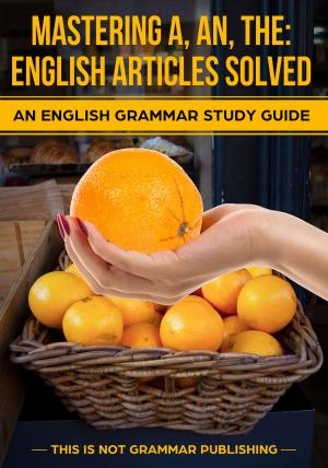 Book cover of Mastering A, An, The - English Articles Solved + 98 REAL-WORLD EXAMPLES