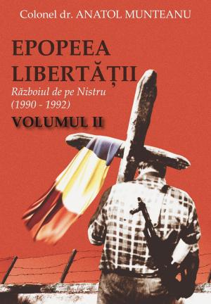 Cover of the book Epopeea Libertății. Războiul de pe Nistru (1990 - 1992) Vol. II by Asociaţia Cadrelor Militare în Rezervă şi în Retragere din SRI
