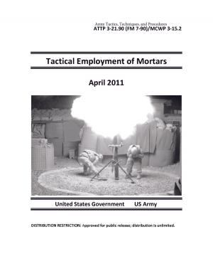 Book cover of Army Tactics, Techniques, and Procedures ATTP 3-21.90 (FM 7-90)/MCWP 3-15.2 Tactical Employment of Mortars April 2011