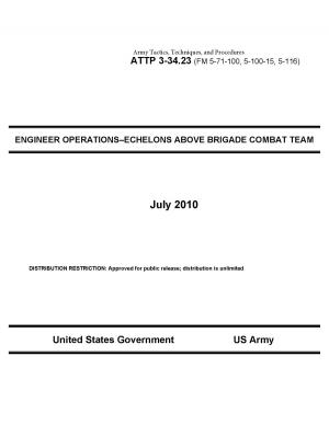 Cover of the book Army Tactics, Techniques, and Procedures ATTP 3-34.23 (FM 5-71-100, 5-100-15, 5-116) ENGINEER OPERATIONS–ECHELONS ABOVE BRIGADE COMBAT TEAM July 2010 by United States Government GSA Federal Citizen Information Center