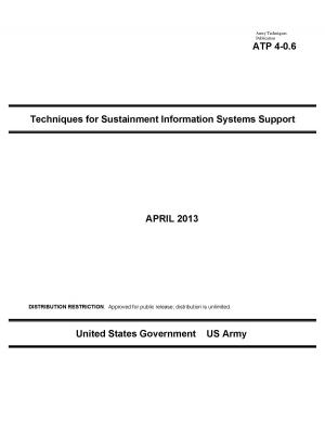 Cover of the book Army Techniques Publication ATP 4-0.6 Techniques for Sustainment Information Systems Support April 2013 by Michael Bayer