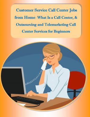 Book cover of Customer Service Call Center Jobs from Home: What Is a Call Center, and Outsourcing and Telemarketing Call Center Services for Beginners