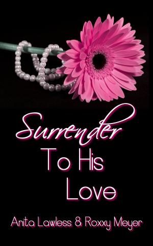 Book cover of Surrender To His Love (Surrender Series Volume 2, Part 4 - Finale. BDSM Romance with British Dom.)