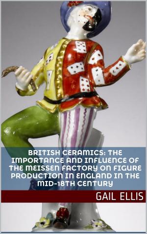Cover of the book British Ceramics: The Importance and Influence of the Meissen Factory on Figure Production in England in the Mid-18th Century by Gail Ellis