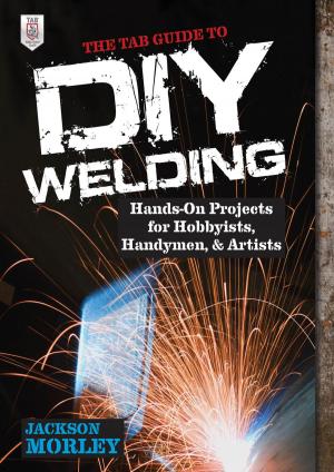 Cover of the book The TAB Guide to DIY Welding : Hands-on Projects for Hobbyists, Handymen, and Artists by Thomas Ahrens