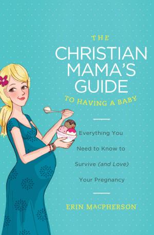Cover of the book The Christian Mama's Guide to Having a Baby by Liz Curtis Higgs