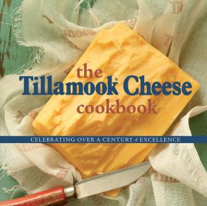 Cover of the book The Tillamook Cheese Cookbook by Jennifer Kemmeter