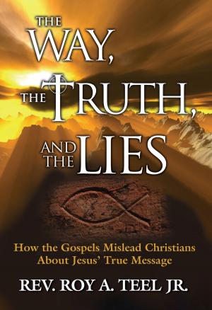 Cover of the book The Way, The Truth, and The Lies: How the Gospels Mislead Christians about Jesus' True Message by Roy A. Teel, Jr.
