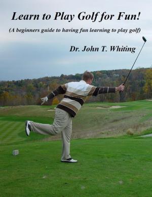 Cover of the book Learn to Play Golf for Fun!: A Beginner's Guide to Learning to Play Golf Based on Simple Instruction and Having Fun by J. Vincent Leroux