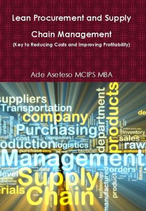 Cover of the book Lean Procurement and Supply Chain Management (Key to Reducing Costs and Improving Profitability) by Ade Asefeso MCIPS MBA