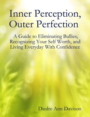 Cover of the book Inner Perception, Outer Perfection - A Guide to Eliminating Bullies, Recognizing Your Self Worth, and Living Everyday With Confidence by Daniel James