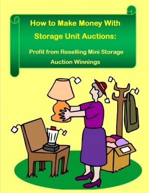 Cover of the book How to Make Money With Storage Unit Auctions: Profits from Reselling Mini Storage Auction Winnings by Dariush Dastjerdi