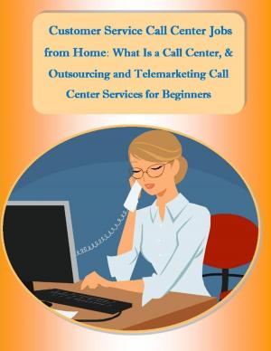 Cover of the book Customer Service Call Center Jobs from Home: What Is a Call Center, and Outsourcing and Telemarketing Call Center Services for Beginners by Virinia Downham