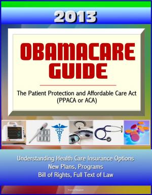 Cover of 2013 Obamacare Guide - The Patient Protection and Affordable Care Act (PPACA or ACA) - Understanding Health Care Insurance Options, New Plans, Programs, Bill of Rights, Full Text of Law