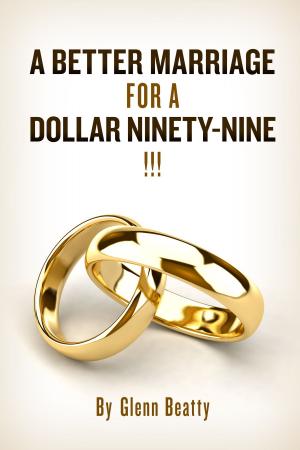 Cover of the book A BETTER MARRIAGE FOR A DOLLAR NINETY-NINE by Glenn Fieber