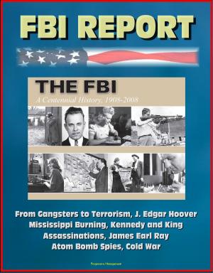 Cover of the book FBI Report: The FBI - A Centennial History, 1908-2008, From Gangsters to Terrorism, J. Edgar Hoover, Mississippi Burning, Kennedy and King Assassinations, James Earl Ray, Atom Bomb Spies, Cold War by Progressive Management