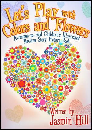 Cover of the book Lets Play With Colors & Flowers: Awesome-to-read Children's Illustrated Bedtime Story Picture Book by Jasmin Hill