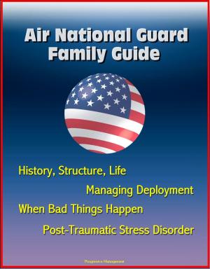 bigCover of the book Air National Guard Family Guide: History, Structure, Life, Managing Deployment, When Bad Things Happen, Post-Traumatic Stress Disorder by 