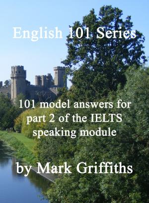 Cover of the book English 101 Series: 101 model answers for part 2 of the IELTS speaking module by Mark Griffiths